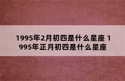 1995年2月初四是什么星座 1995年正月初四是什么星座